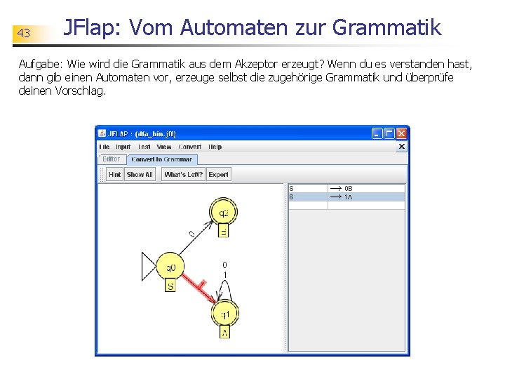 43 JFlap: Vom Automaten zur Grammatik Aufgabe: Wie wird die Grammatik aus dem Akzeptor