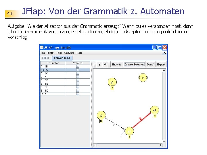 44 JFlap: Von der Grammatik z. Automaten Aufgabe: Wie der Akzeptor aus der Grammatik