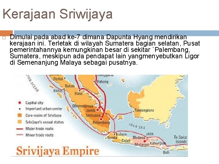 Kerajaan Sriwijaya Dimulai pada abad ke-7 dimana Dapunta Hyang mendirikan kerajaan ini. Terletak di