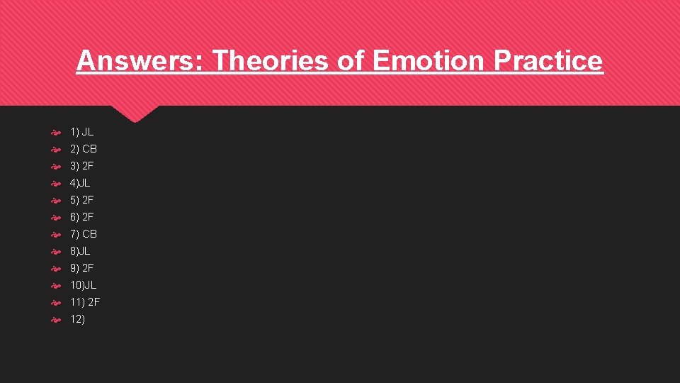 Answers: Theories of Emotion Practice 1) JL 2) CB 3) 2 F 4)JL 5)