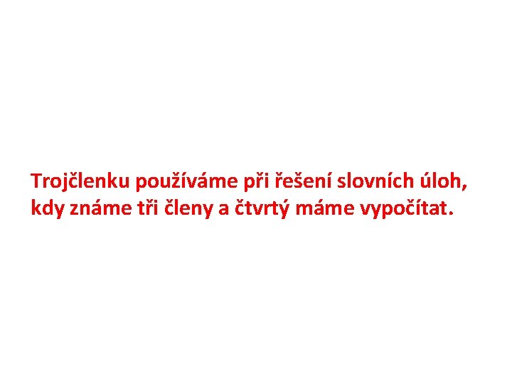 Trojčlenku používáme při řešení slovních úloh, kdy známe tři členy a čtvrtý máme vypočítat.