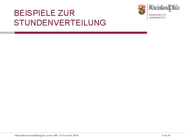BEISPIELE ZUR STUNDENVERTEILUNG Informationsveranstaltung zur „neuen HBF“ im Nov. /Dez. 2018 Folie 16 