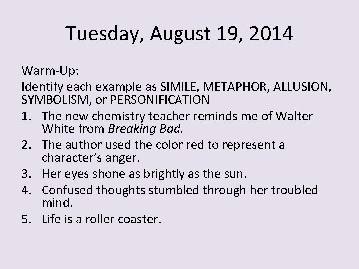 Tuesday, August 19, 2014 Warm-Up: Identify each example as SIMILE, METAPHOR, ALLUSION, SYMBOLISM, or