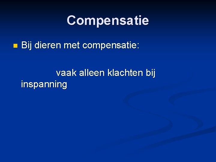 Compensatie n Bij dieren met compensatie: vaak alleen klachten bij inspanning 