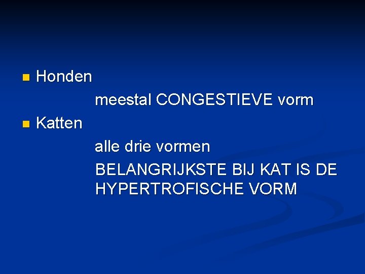 n Honden meestal CONGESTIEVE vorm n Katten alle drie vormen BELANGRIJKSTE BIJ KAT IS