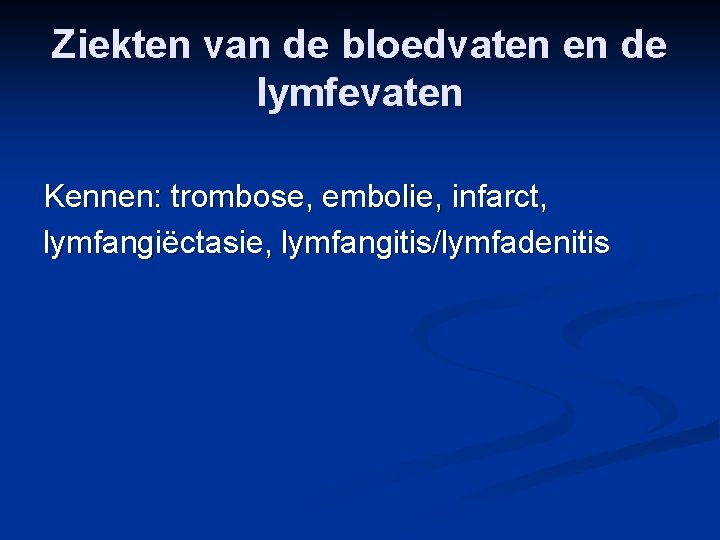 Ziekten van de bloedvaten en de lymfevaten Kennen: trombose, embolie, infarct, lymfangiëctasie, lymfangitis/lymfadenitis 