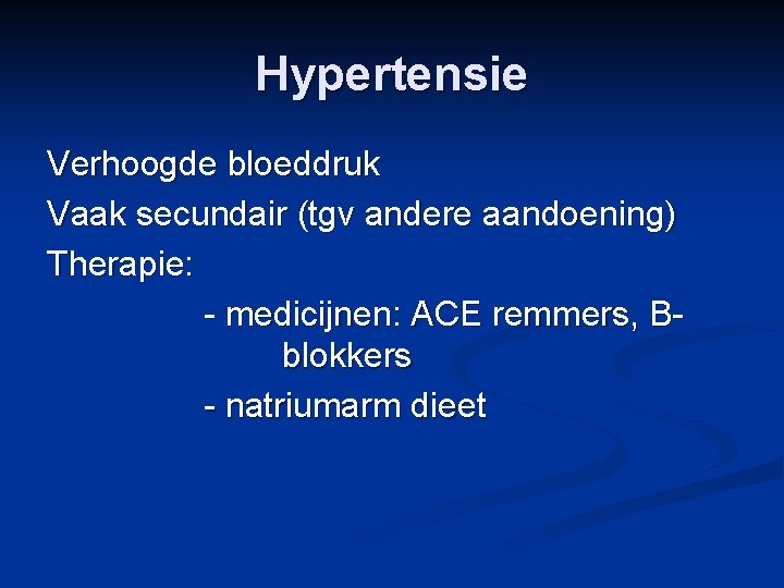 Hypertensie Verhoogde bloeddruk Vaak secundair (tgv andere aandoening) Therapie: - medicijnen: ACE remmers, Bblokkers