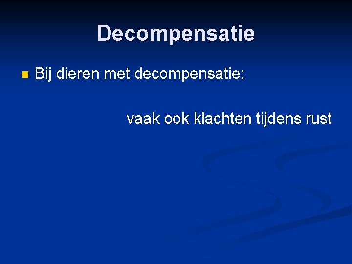 Decompensatie n Bij dieren met decompensatie: vaak ook klachten tijdens rust 