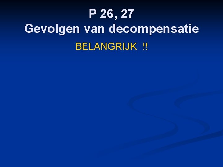 P 26, 27 Gevolgen van decompensatie BELANGRIJK !! 