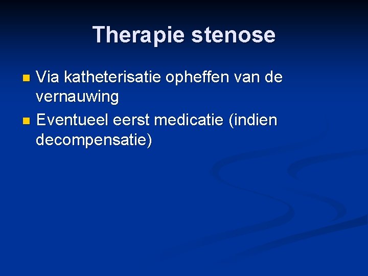 Therapie stenose Via katheterisatie opheffen van de vernauwing n Eventueel eerst medicatie (indien decompensatie)