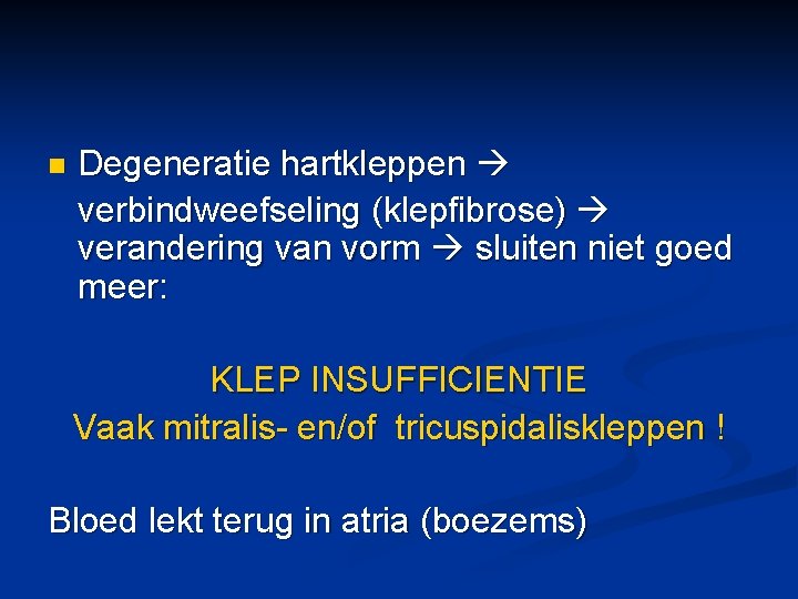 n Degeneratie hartkleppen verbindweefseling (klepfibrose) verandering van vorm sluiten niet goed meer: KLEP INSUFFICIENTIE