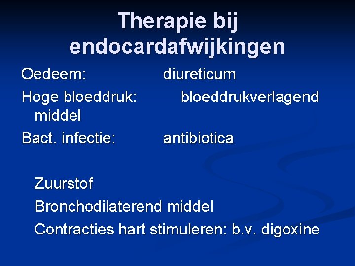 Therapie bij endocardafwijkingen Oedeem: diureticum Hoge bloeddruk: bloeddrukverlagend middel Bact. infectie: antibiotica Zuurstof Bronchodilaterend