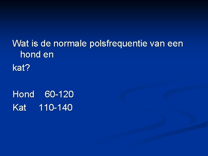 Wat is de normale polsfrequentie van een hond en kat? Hond 60 -120 Kat