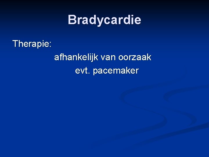 Bradycardie Therapie: afhankelijk van oorzaak evt. pacemaker 