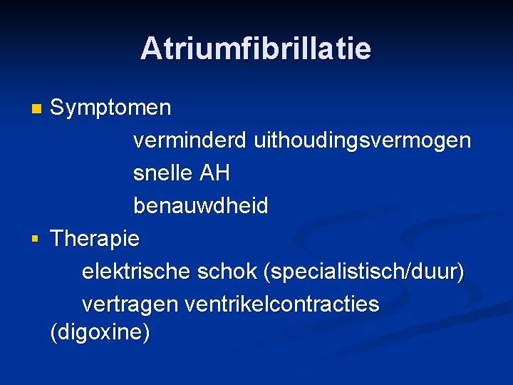 Atriumfibrillatie Symptomen verminderd uithoudingsvermogen snelle AH benauwdheid § Therapie elektrische schok (specialistisch/duur) vertragen ventrikelcontracties