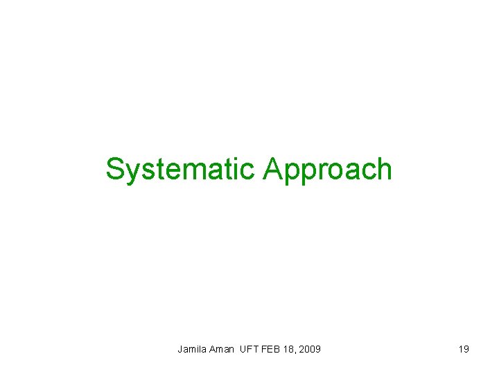 Systematic Approach Jamila Aman UFT FEB 18, 2009 19 