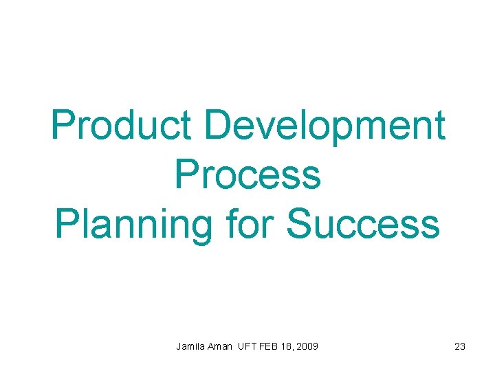 Product Development Process Planning for Success Jamila Aman UFT FEB 18, 2009 23 