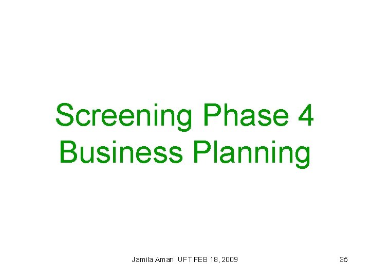 Screening Phase 4 Business Planning Jamila Aman UFT FEB 18, 2009 35 