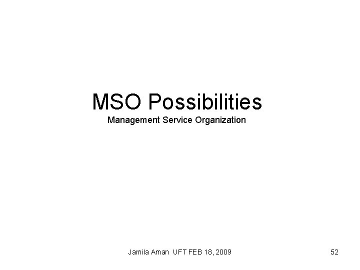 MSO Possibilities Management Service Organization Jamila Aman UFT FEB 18, 2009 52 