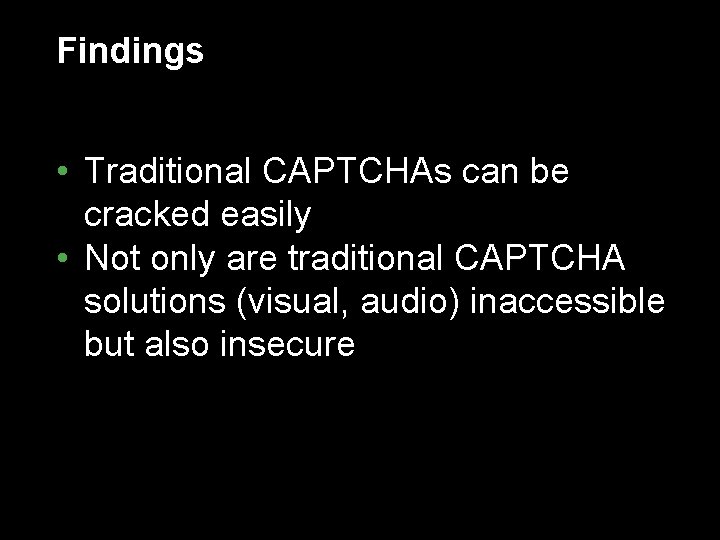 Findings • Traditional CAPTCHAs can be cracked easily • Not only are traditional CAPTCHA