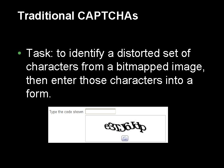 Traditional CAPTCHAs • Task: to identify a distorted set of characters from a bitmapped