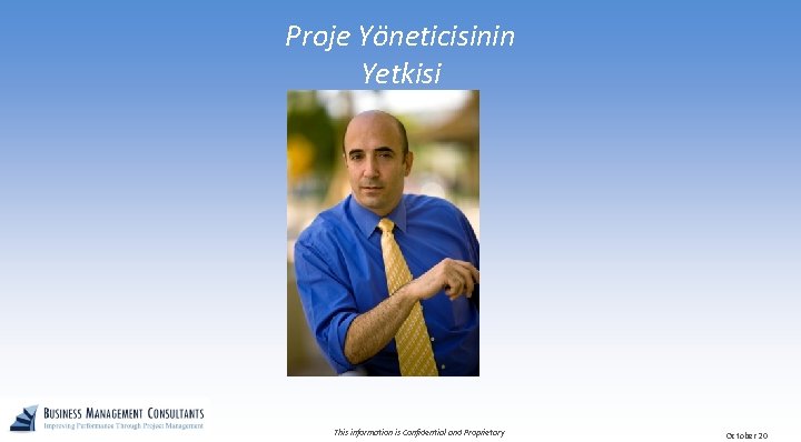 Proje Yöneticisinin Yetkisi This information is Confidential and Proprietary October 20 