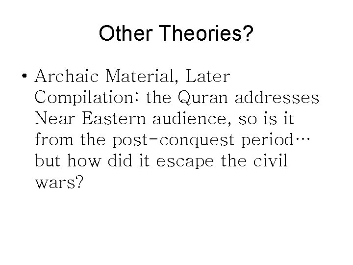 Other Theories? • Archaic Material, Later Compilation: the Quran addresses Near Eastern audience, so