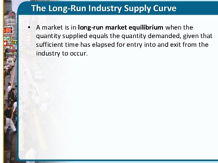 The Long-Run Industry Supply Curve • A market is in long-run market equilibrium when