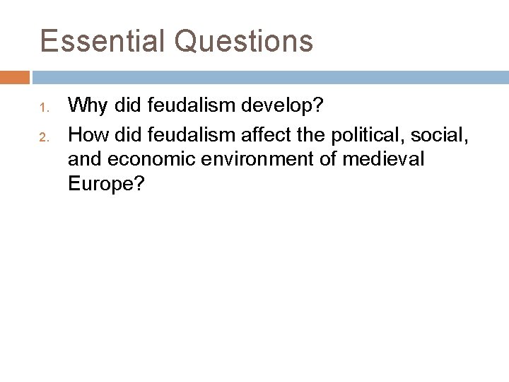 Essential Questions 1. 2. Why did feudalism develop? How did feudalism affect the political,