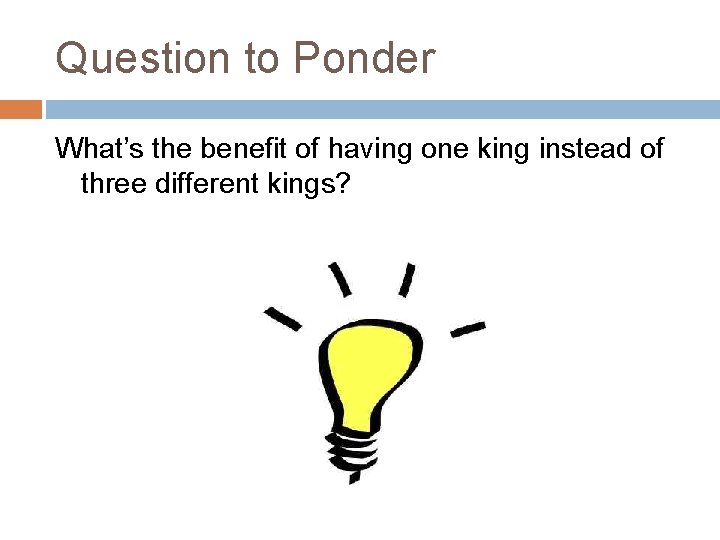 Question to Ponder What’s the benefit of having one king instead of three different