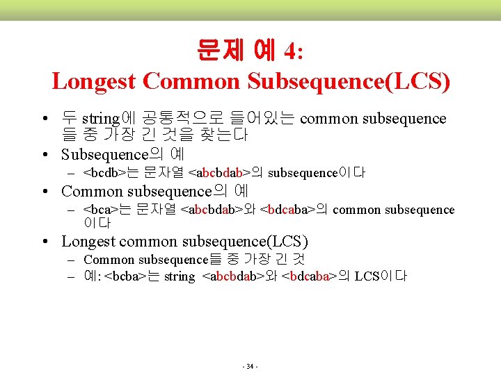 문제 예 4: Longest Common Subsequence(LCS) • 두 string에 공통적으로 들어있는 common subsequence 들