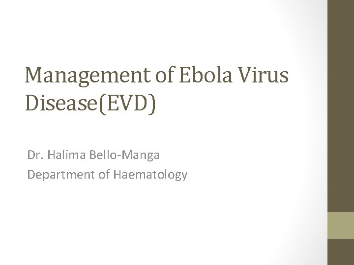 Management of Ebola Virus Disease(EVD) Dr. Halima Bello‐Manga Department of Haematology 