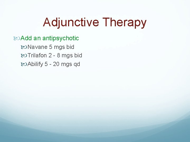 Adjunctive Therapy Add an antipsychotic Navane 5 mgs bid Trilafon 2 - 8 mgs