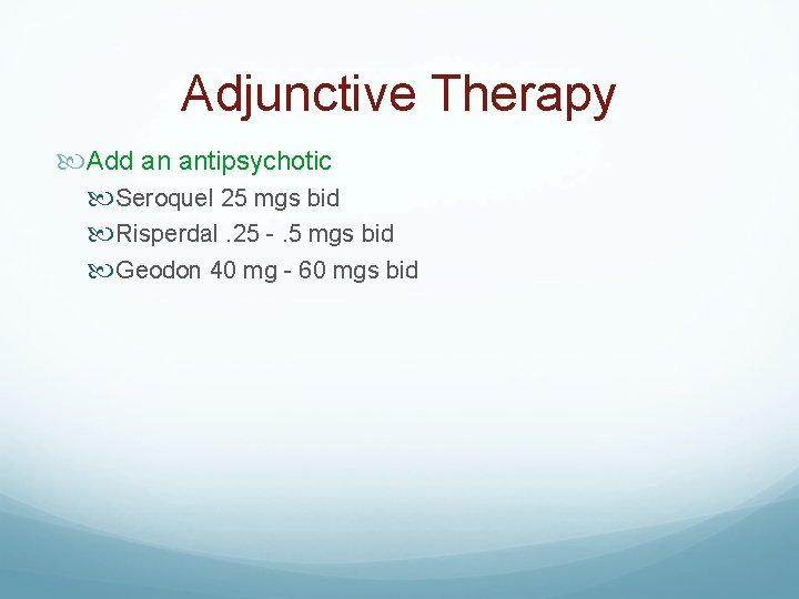 Adjunctive Therapy Add an antipsychotic Seroquel 25 mgs bid Risperdal. 25 -. 5 mgs