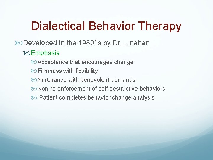 Dialectical Behavior Therapy Developed in the 1980’s by Dr. Linehan Emphasis Acceptance that encourages