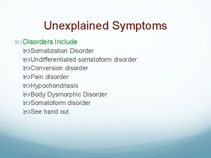 Unexplained Symptoms Disorders Include Somatization Disorder Undifferentiated somatoform disorder Conversion disorder Pain disorder Hypochondriasis