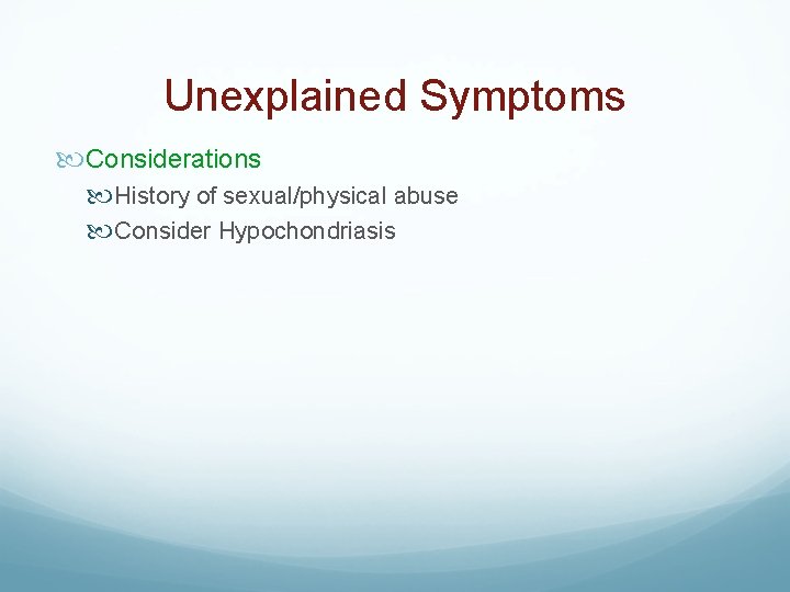 Unexplained Symptoms Considerations History of sexual/physical abuse Consider Hypochondriasis 