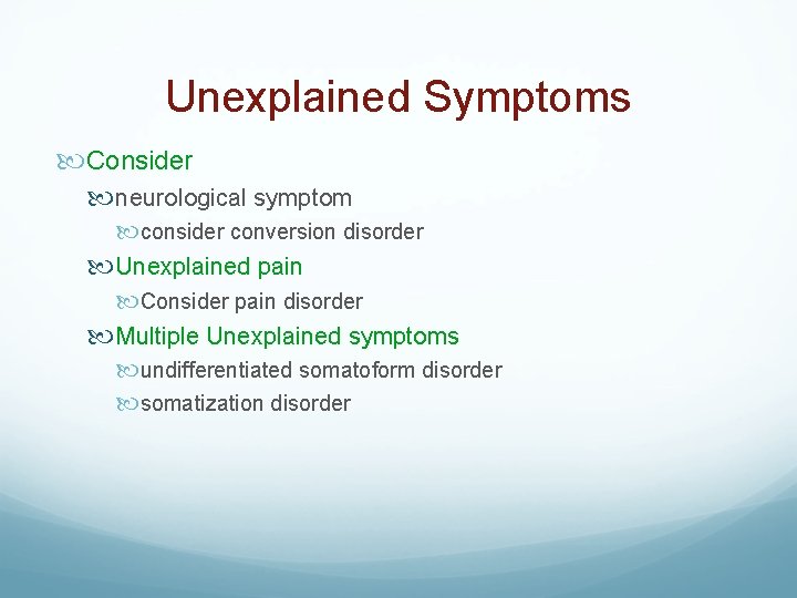 Unexplained Symptoms Consider neurological symptom consider conversion disorder Unexplained pain Consider pain disorder Multiple