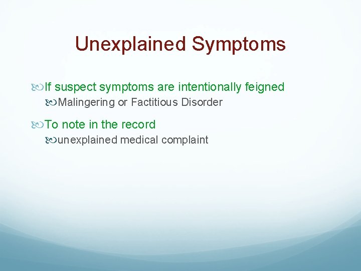 Unexplained Symptoms If suspect symptoms are intentionally feigned Malingering or Factitious Disorder To note
