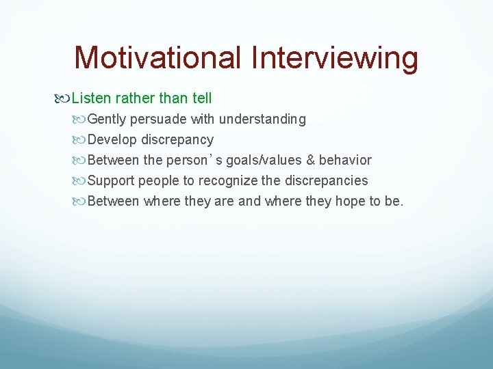 Motivational Interviewing Listen rather than tell Gently persuade with understanding Develop discrepancy Between the