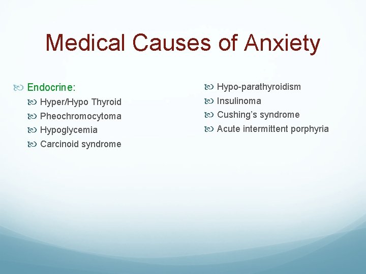 Medical Causes of Anxiety Endocrine: Hyper/Hypo Thyroid Pheochromocytoma Hypoglycemia Carcinoid syndrome Hypo-parathyroidism Insulinoma Cushing’s