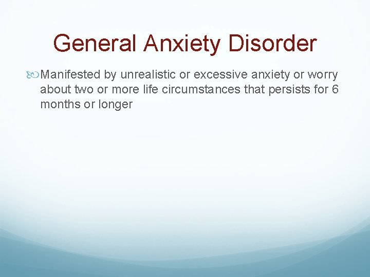General Anxiety Disorder Manifested by unrealistic or excessive anxiety or worry about two or
