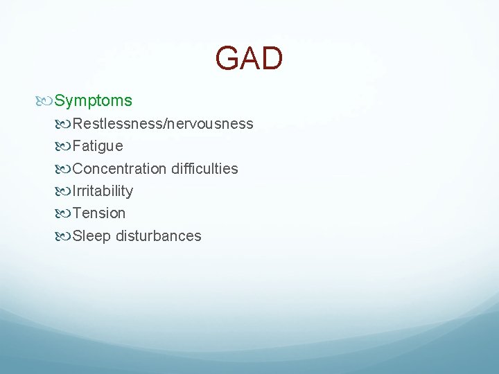 GAD Symptoms Restlessness/nervousness Fatigue Concentration difficulties Irritability Tension Sleep disturbances 
