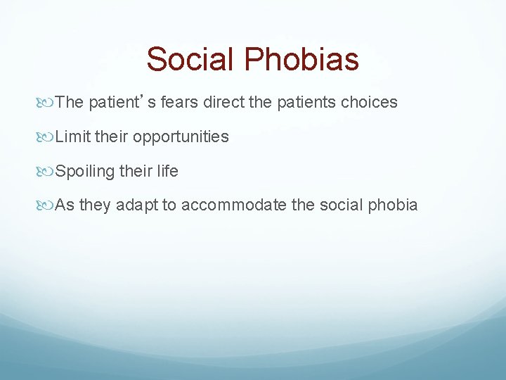 Social Phobias The patient’s fears direct the patients choices Limit their opportunities Spoiling their