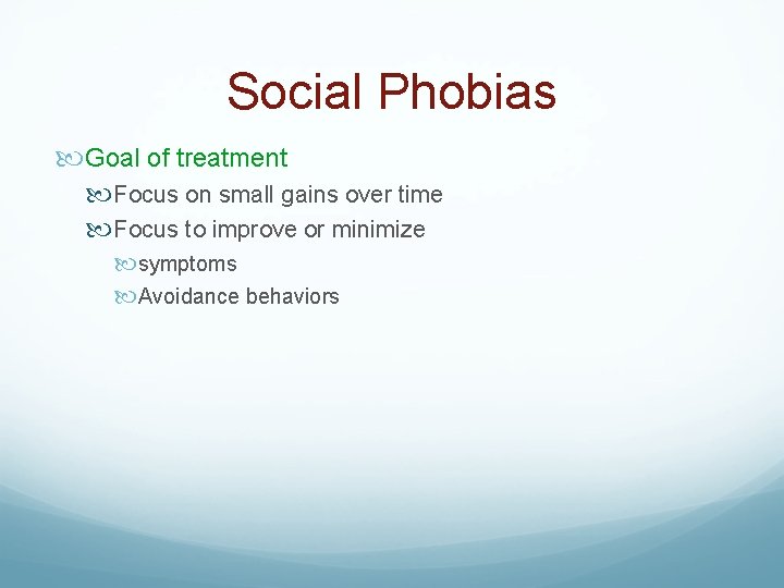 Social Phobias Goal of treatment Focus on small gains over time Focus to improve
