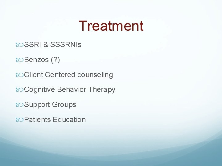 Treatment SSRI & SSSRNIs Benzos (? ) Client Centered counseling Cognitive Behavior Therapy Support