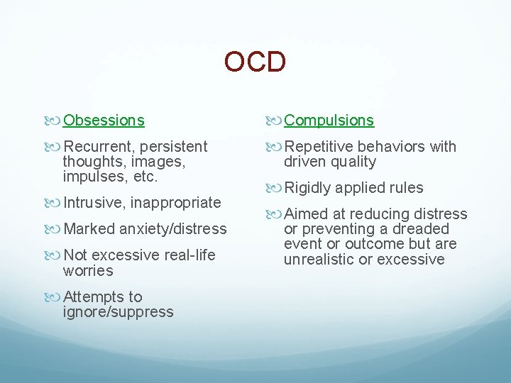 OCD Obsessions Compulsions Recurrent, persistent Repetitive behaviors with thoughts, images, impulses, etc. Intrusive, inappropriate