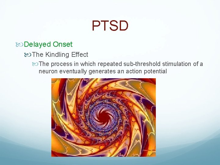 PTSD Delayed Onset The Kindling Effect The process in which repeated sub-threshold stimulation of