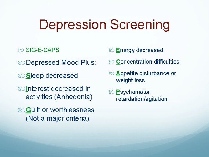 Depression Screening SIG-E-CAPS Energy decreased Depressed Mood Plus: Concentration difficulties Sleep decreased Appetite disturbance