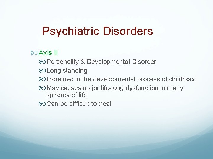 Psychiatric Disorders Axis II Personality & Developmental Disorder Long standing Ingrained in the developmental